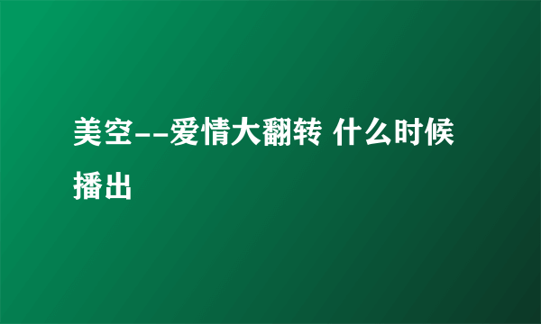 美空--爱情大翻转 什么时候播出