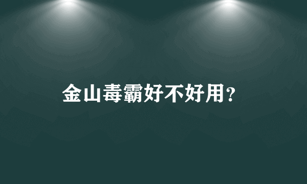 金山毒霸好不好用？