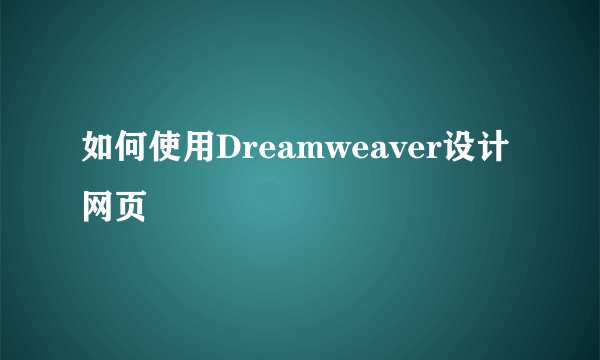 如何使用Dreamweaver设计网页