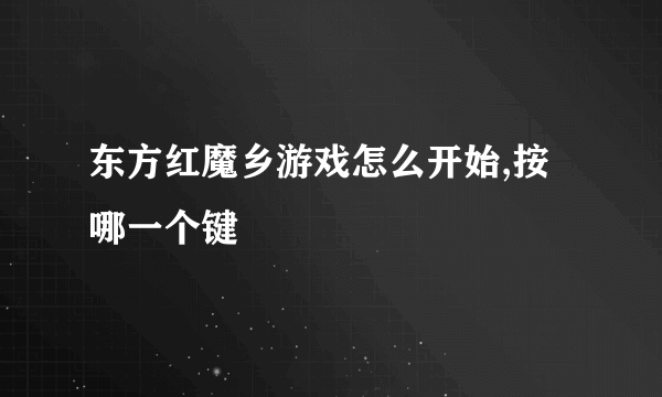 东方红魔乡游戏怎么开始,按哪一个键