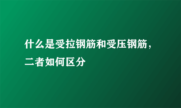 什么是受拉钢筋和受压钢筋，二者如何区分