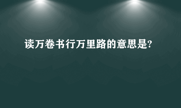 读万卷书行万里路的意思是?