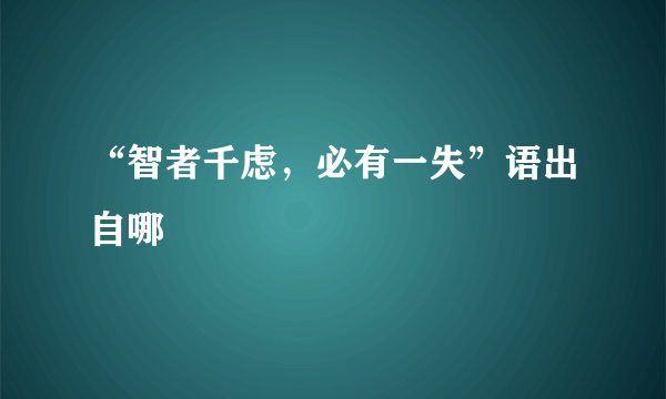 “智者千虑，必有一失”语出自哪