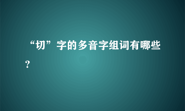 “切”字的多音字组词有哪些？