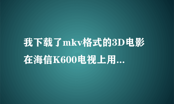 我下载了mkv格式的3D电影在海信K600电视上用U盘播放，找不到文件啊，什么原因，谢谢