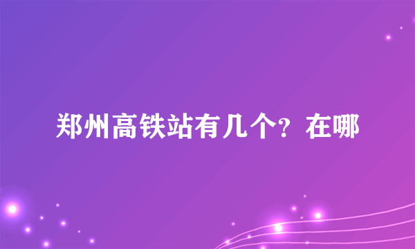 郑州高铁站有几个？在哪