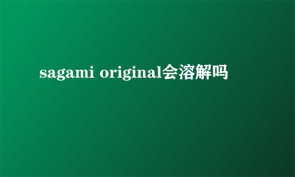 sagami original会溶解吗