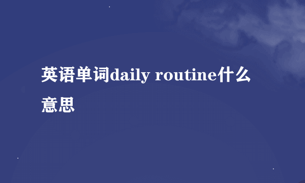 英语单词daily routine什么意思