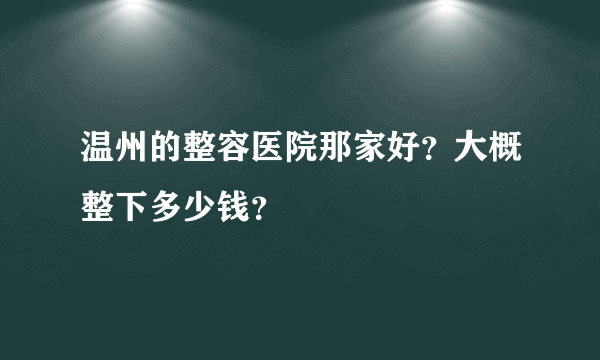 温州的整容医院那家好？大概整下多少钱？