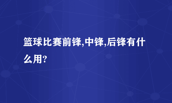 篮球比赛前锋,中锋,后锋有什么用?