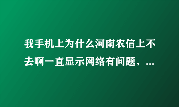 我手机上为什么河南农信上不去啊一直显示网络有问题，但是网络信号很