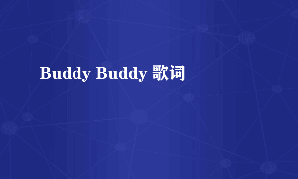 Buddy Buddy 歌词