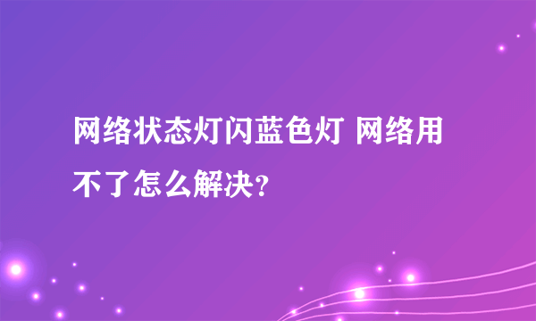 网络状态灯闪蓝色灯 网络用不了怎么解决？