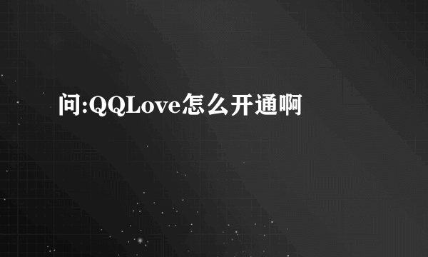 问:QQLove怎么开通啊