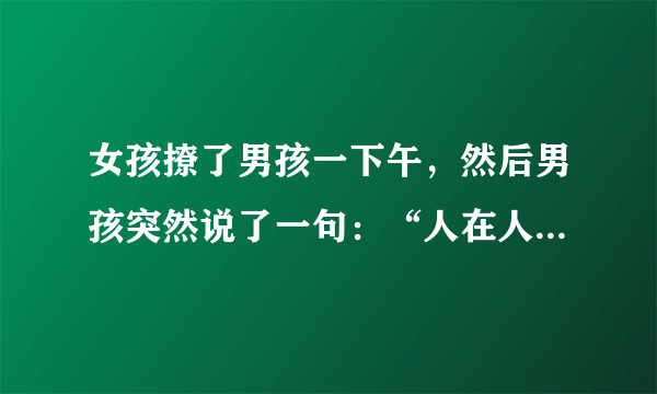 女孩撩了男孩一下午，然后男孩突然说了一句：“人在人上，肉在肉中”是什么意思