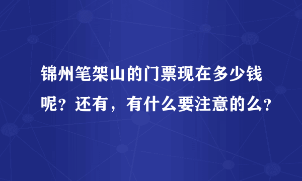 锦州笔架山的门票现在多少钱呢？还有，有什么要注意的么？