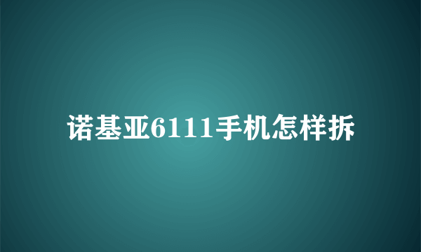 诺基亚6111手机怎样拆