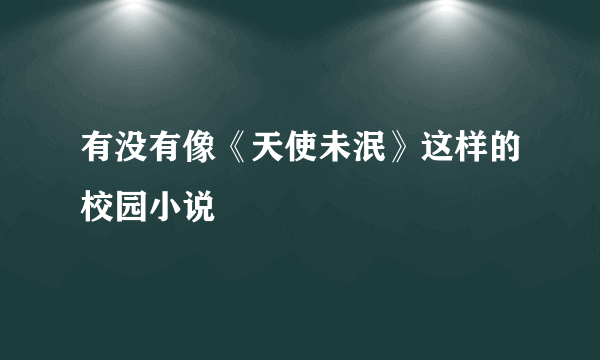 有没有像《天使未泯》这样的校园小说