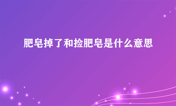 肥皂掉了和捡肥皂是什么意思