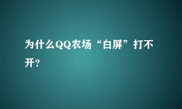 为什么QQ农场“白屏”打不开？