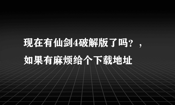 现在有仙剑4破解版了吗？，如果有麻烦给个下载地址