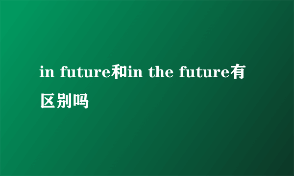 in future和in the future有区别吗