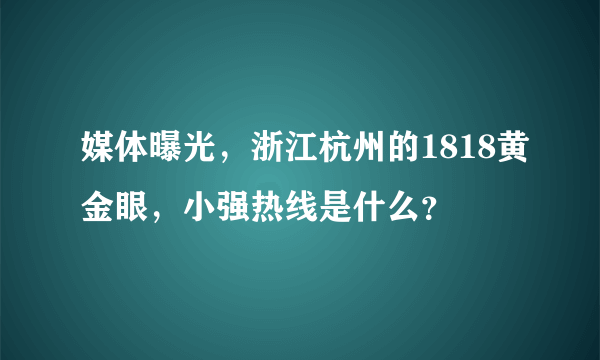 媒体曝光，浙江杭州的1818黄金眼，小强热线是什么？