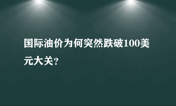 国际油价为何突然跌破100美元大关？