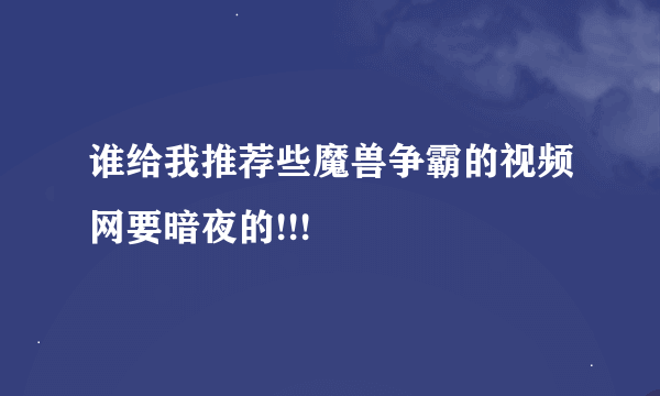 谁给我推荐些魔兽争霸的视频网要暗夜的!!!