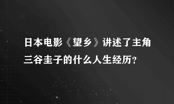 日本电影《望乡》讲述了主角三谷圭子的什么人生经历？