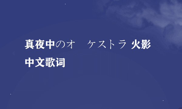 真夜中のオーケストラ 火影 中文歌词