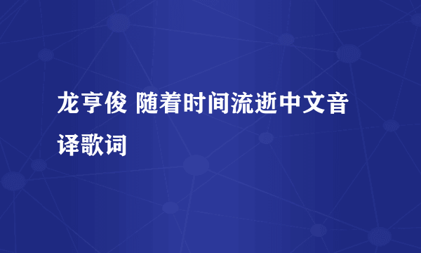 龙亨俊 随着时间流逝中文音译歌词