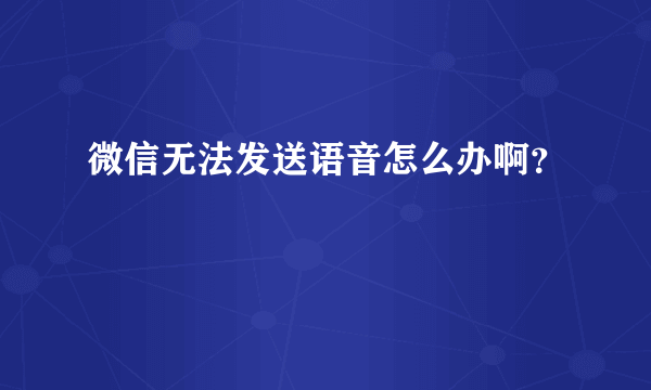 微信无法发送语音怎么办啊？