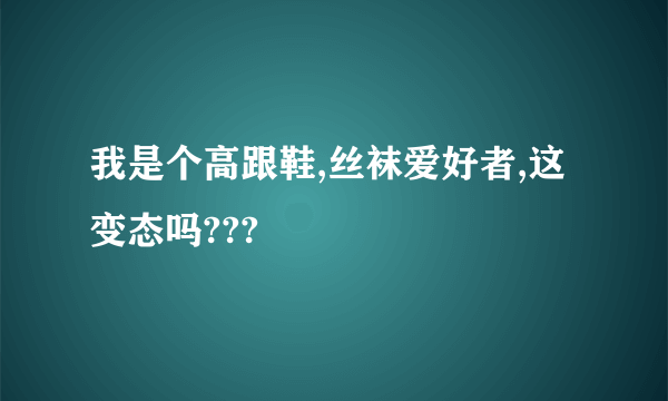 我是个高跟鞋,丝袜爱好者,这变态吗???