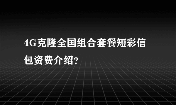 4G克隆全国组合套餐短彩信包资费介绍？