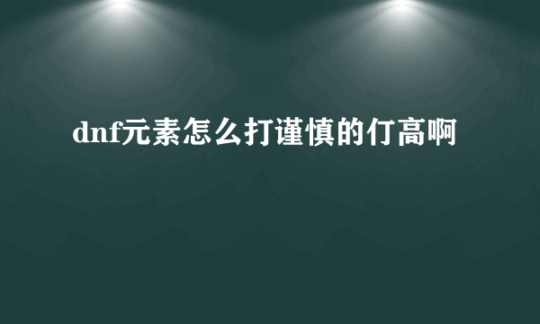 dnf元素怎么打谨慎的仃高啊