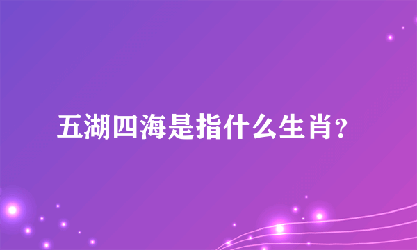 五湖四海是指什么生肖？