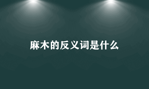 麻木的反义词是什么