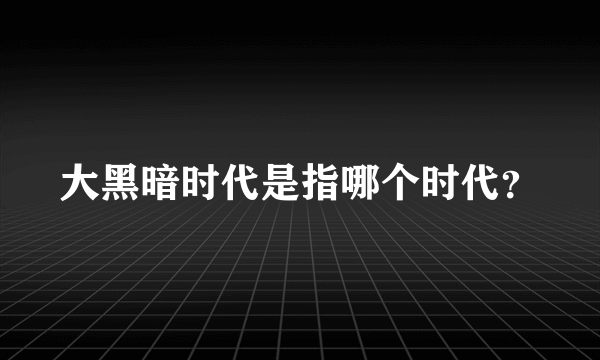 大黑暗时代是指哪个时代？