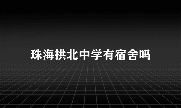 珠海拱北中学有宿舍吗