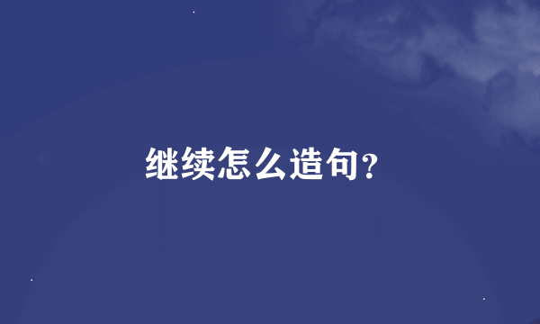 继续怎么造句？