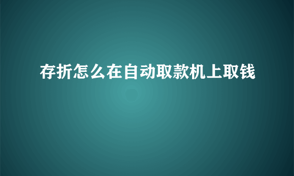 存折怎么在自动取款机上取钱