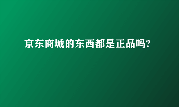 京东商城的东西都是正品吗?