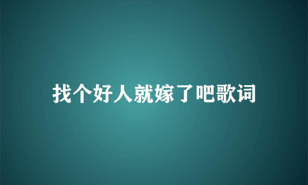 找个好人就嫁了吧歌词