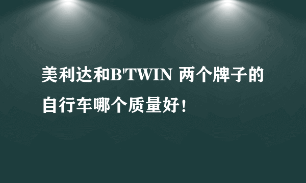 美利达和B'TWIN 两个牌子的自行车哪个质量好！