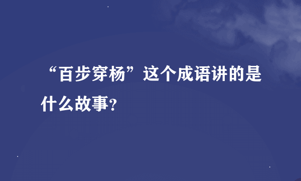 “百步穿杨”这个成语讲的是什么故事？