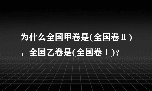 为什么全国甲卷是(全国卷Ⅱ)，全国乙卷是(全国卷Ⅰ)？