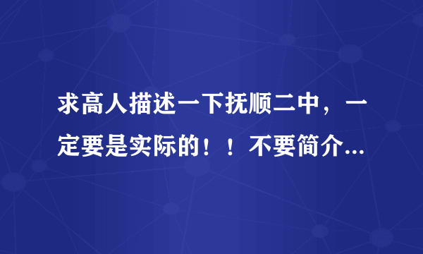 求高人描述一下抚顺二中，一定要是实际的！！不要简介，只是想知道最真实的一面