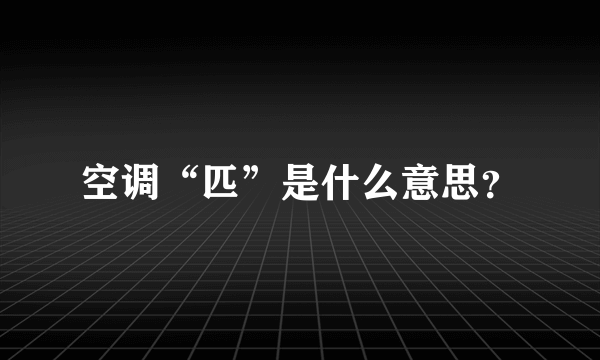 空调“匹”是什么意思？