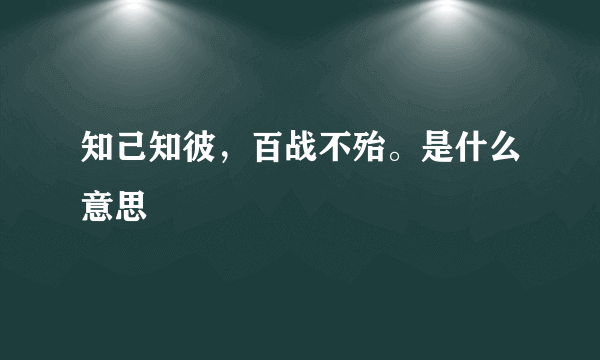 知己知彼，百战不殆。是什么意思